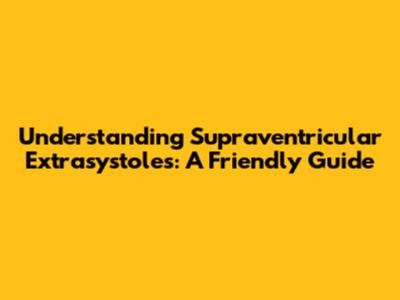 Understanding Supraventricular Extrasystoles: A Friendly Guide