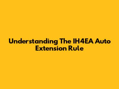 Understanding The IH4EA Auto Extension Rule