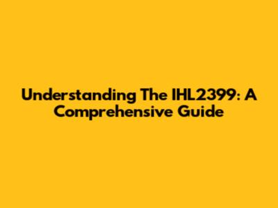 Understanding The IHL2399: A Comprehensive Guide