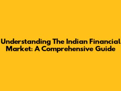 Understanding The Indian Financial Market: A Comprehensive Guide