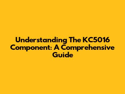 Understanding The KC5016 Component: A Comprehensive Guide