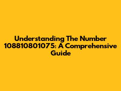 Understanding The Number 108810801075: A Comprehensive Guide
