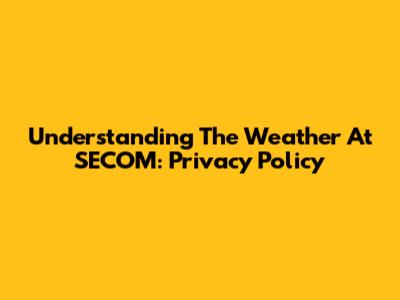 Understanding The Weather At SECOM: Privacy Policy