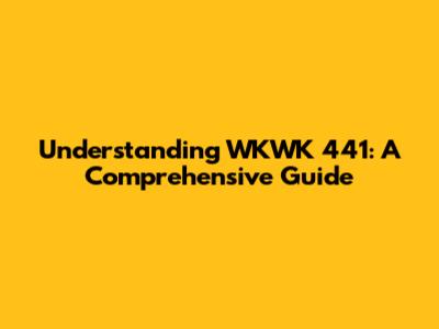 Understanding WKWK 441: A Comprehensive Guide