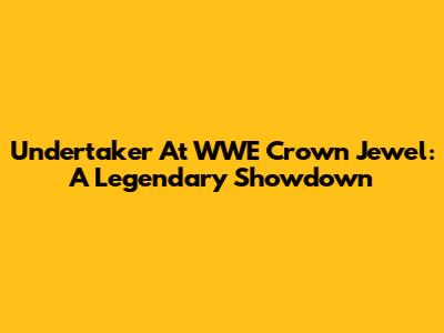 Undertaker At WWE Crown Jewel: A Legendary Showdown