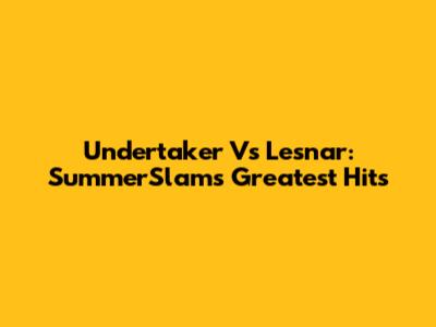 Undertaker Vs Lesnar: SummerSlam's Greatest Hits