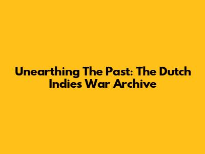 Unearthing The Past: The Dutch Indies War Archive