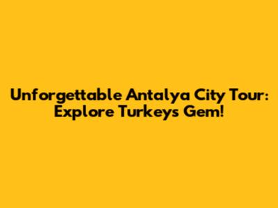 Unforgettable Antalya City Tour: Explore Turkey's Gem!