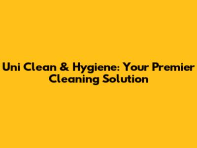 Uni Clean & Hygiene: Your Premier Cleaning Solution