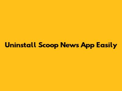 Uninstall Scoop News App Easily