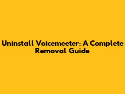 Uninstall Voicemeeter: A Complete Removal Guide