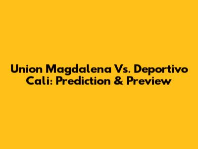 Union Magdalena Vs. Deportivo Cali: Prediction & Preview