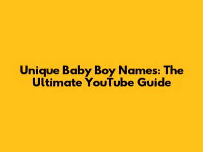 Unique Baby Boy Names: The Ultimate YouTube Guide