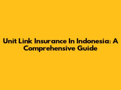 Unit Link Insurance In Indonesia: A Comprehensive Guide
