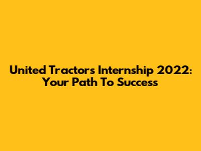United Tractors Internship 2022: Your Path To Success