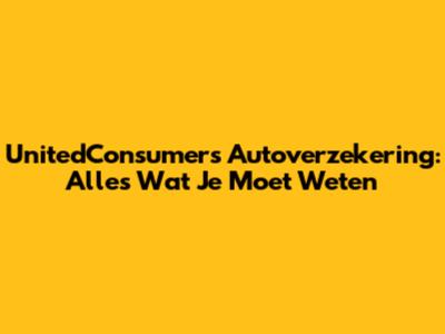 UnitedConsumers Autoverzekering: Alles Wat Je Moet Weten