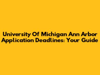 University Of Michigan Ann Arbor Application Deadlines: Your Guide