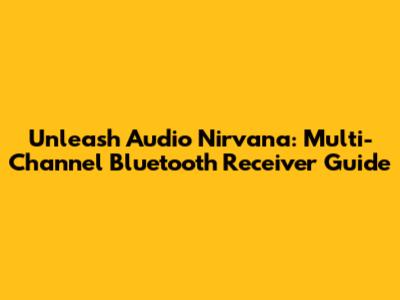Unleash Audio Nirvana: Multi-Channel Bluetooth Receiver Guide