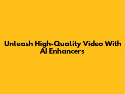 Unleash High-Quality Video With AI Enhancers