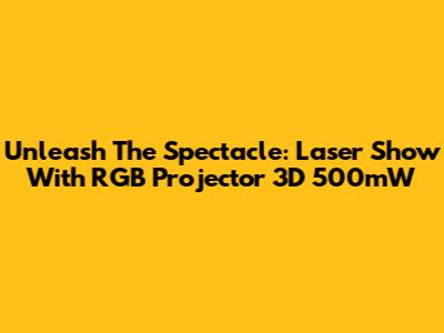Unleash The Spectacle: Laser Show With RGB Projector 3D 500mW