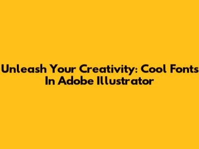 Unleash Your Creativity: Cool Fonts In Adobe Illustrator