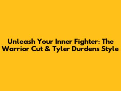 Unleash Your Inner Fighter: The Warrior Cut & Tyler Durden's Style