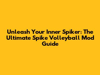 Unleash Your Inner Spiker: The Ultimate Spike Volleyball Mod Guide
