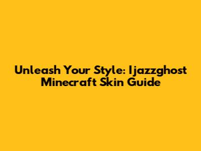Unleash Your Style: Ijazzghost Minecraft Skin Guide