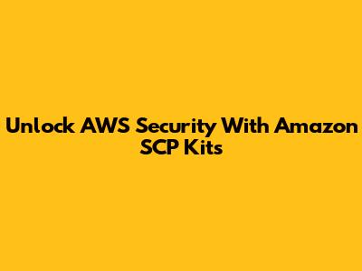 Unlock AWS Security With Amazon SCP Kits