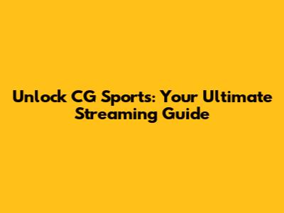 Unlock CG Sports: Your Ultimate Streaming Guide