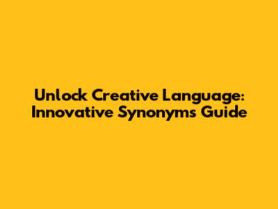 Unlock Creative Language: Innovative Synonyms Guide