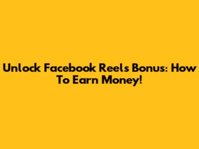 Unlock Facebook Reels Bonus: How To Earn Money!
