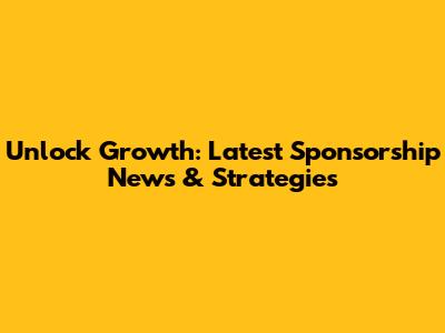 Unlock Growth: Latest Sponsorship News & Strategies
