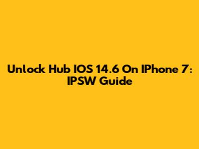 Unlock Hub IOS 14.6 On IPhone 7: IPSW Guide