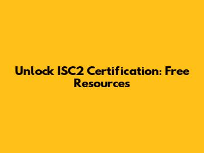 Unlock ISC2 Certification: Free Resources
