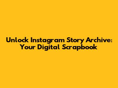 Unlock Instagram Story Archive: Your Digital Scrapbook