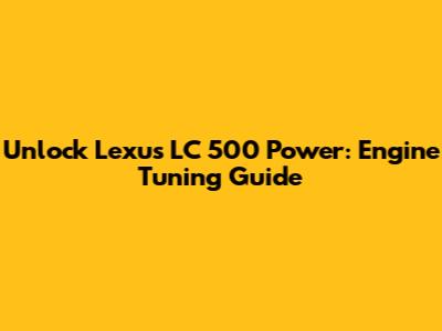 Unlock Lexus LC 500 Power: Engine Tuning Guide