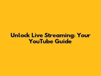 Unlock Live Streaming: Your YouTube Guide