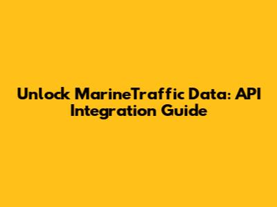 Unlock MarineTraffic Data: API Integration Guide