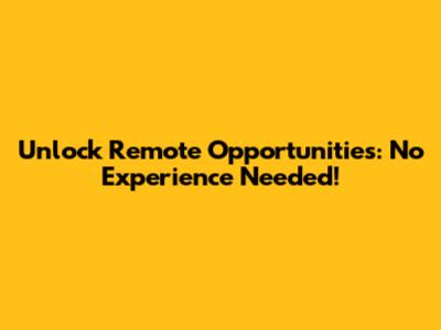 Unlock Remote Opportunities: No Experience Needed!