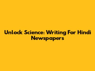 Unlock Science: Writing For Hindi Newspapers