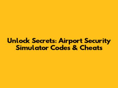 Unlock Secrets: Airport Security Simulator Codes & Cheats