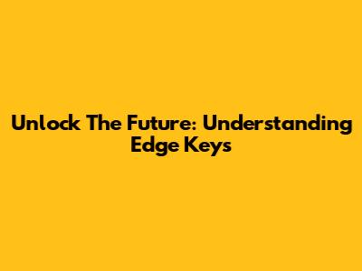 Unlock The Future: Understanding Edge Keys