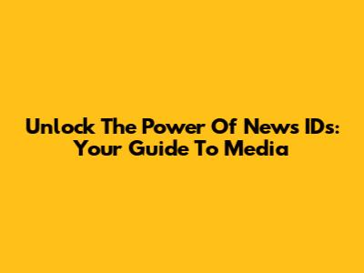Unlock The Power Of News IDs: Your Guide To Media