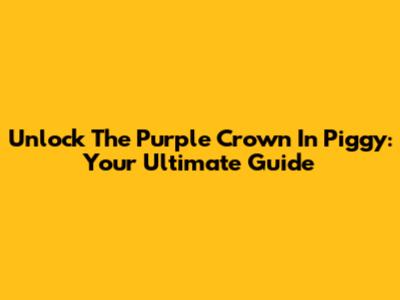 Unlock The Purple Crown In Piggy: Your Ultimate Guide