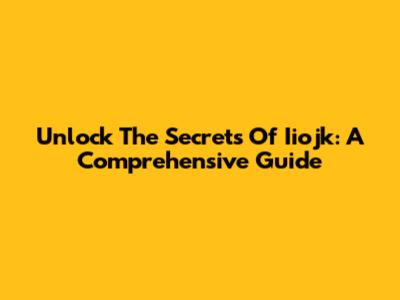 Unlock The Secrets Of Iiojk: A Comprehensive Guide
