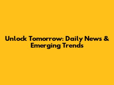Unlock Tomorrow: Daily News & Emerging Trends