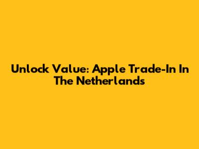 Unlock Value: Apple Trade-In In The Netherlands