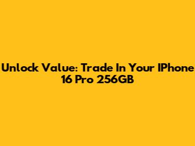 Unlock Value: Trade In Your IPhone 16 Pro 256GB