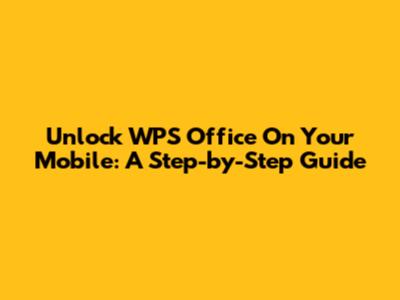 Unlock WPS Office On Your Mobile: A Step-by-Step Guide
